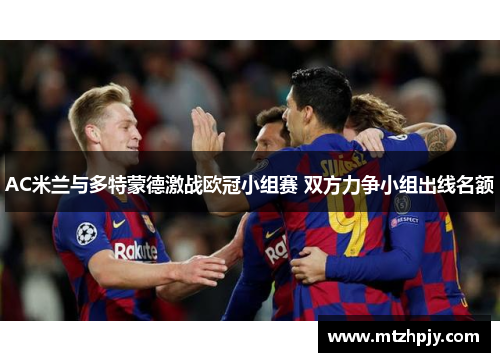 AC米兰与多特蒙德激战欧冠小组赛 双方力争小组出线名额