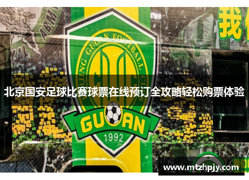 北京国安足球比赛球票在线预订全攻略轻松购票体验