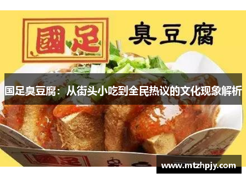 国足臭豆腐：从街头小吃到全民热议的文化现象解析