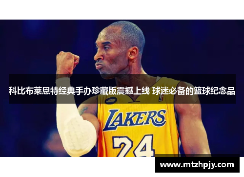 科比布莱恩特经典手办珍藏版震撼上线 球迷必备的篮球纪念品