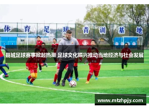 县城足球赛事掀起热潮 足球文化振兴推动当地经济与社会发展