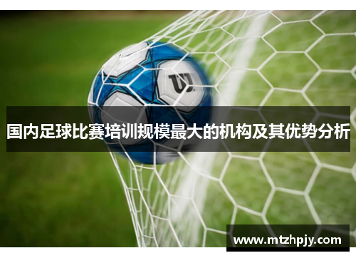 国内足球比赛培训规模最大的机构及其优势分析