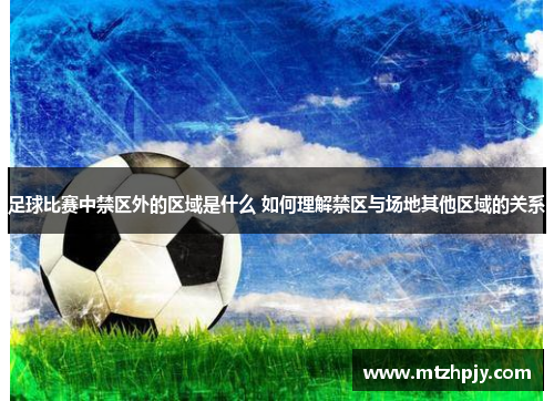 足球比赛中禁区外的区域是什么 如何理解禁区与场地其他区域的关系