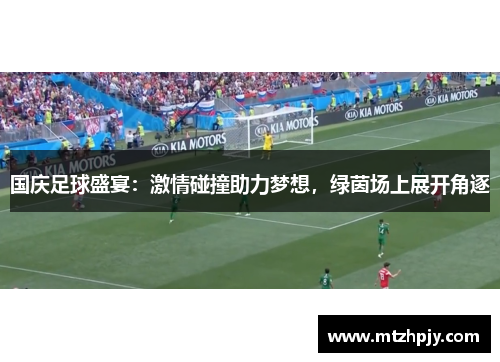 国庆足球盛宴：激情碰撞助力梦想，绿茵场上展开角逐