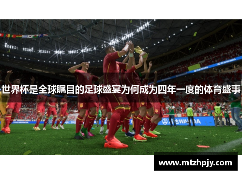 世界杯是全球瞩目的足球盛宴为何成为四年一度的体育盛事