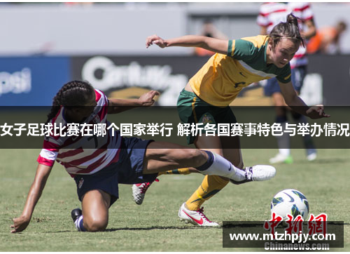 女子足球比赛在哪个国家举行 解析各国赛事特色与举办情况