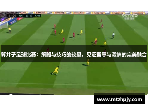 算井子足球比赛：策略与技巧的较量，见证智慧与激情的完美融合