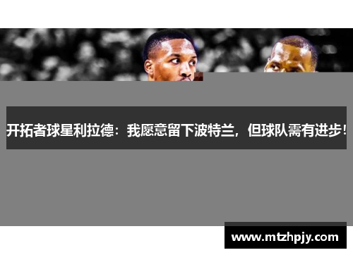 开拓者球星利拉德：我愿意留下波特兰，但球队需有进步！