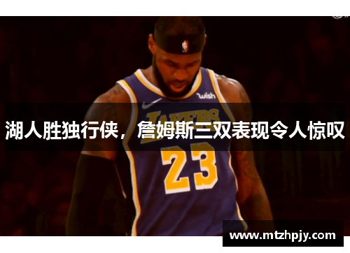 湖人胜独行侠，詹姆斯三双表现令人惊叹