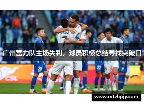 广州富力队主场失利，球员积极总结寻找突破口