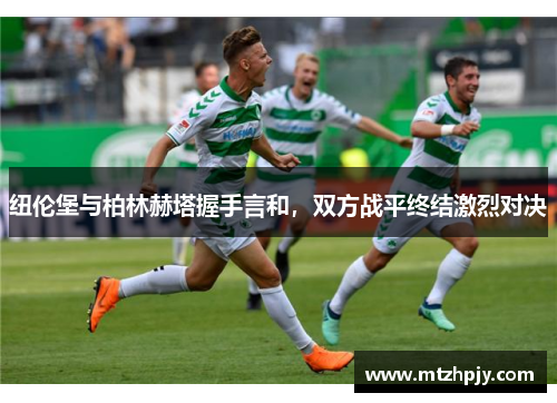 纽伦堡与柏林赫塔握手言和，双方战平终结激烈对决