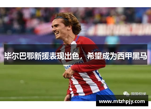 毕尔巴鄂新援表现出色，希望成为西甲黑马