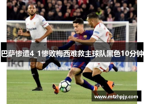 巴萨惨遭4_1惨败梅西难救主球队黑色10分钟