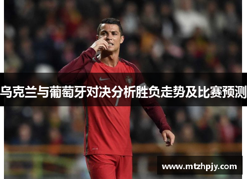 乌克兰与葡萄牙对决分析胜负走势及比赛预测