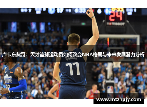 卢卡东契奇：天才篮球运动员如何改变NBA格局与未来发展潜力分析