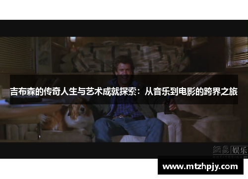 吉布森的传奇人生与艺术成就探索：从音乐到电影的跨界之旅