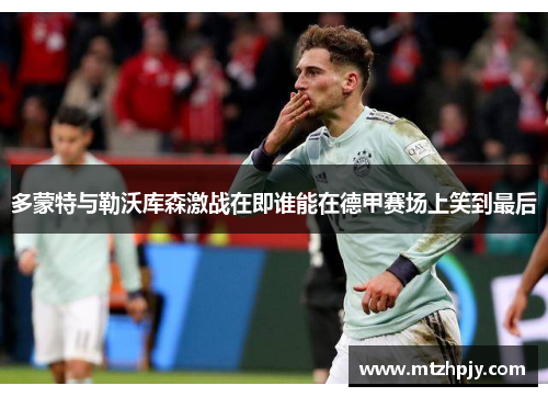 多蒙特与勒沃库森激战在即谁能在德甲赛场上笑到最后