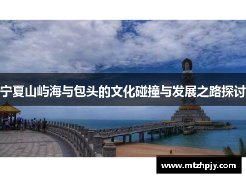 宁夏山屿海与包头的文化碰撞与发展之路探讨