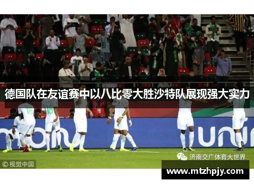 德国队在友谊赛中以八比零大胜沙特队展现强大实力