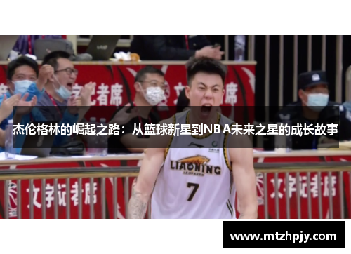 杰伦格林的崛起之路：从篮球新星到NBA未来之星的成长故事