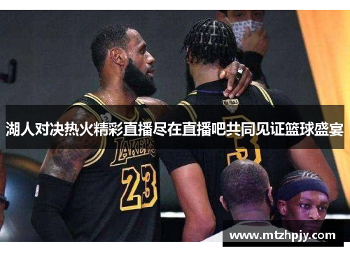 湖人对决热火精彩直播尽在直播吧共同见证篮球盛宴