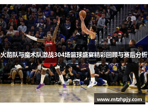 火箭队与魔术队激战304场篮球盛宴精彩回顾与赛后分析