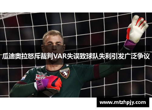 瓜迪奥拉怒斥裁判VAR失误致球队失利引发广泛争议