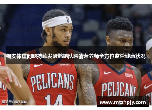 锡安体重问题持续发酵鹈鹕队聘请营养师全方位监管健康状况