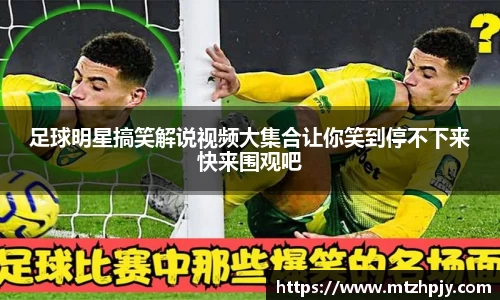 足球明星搞笑解说视频大集合让你笑到停不下来快来围观吧