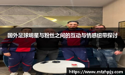 国外足球明星与粉丝之间的互动与情感纽带探讨