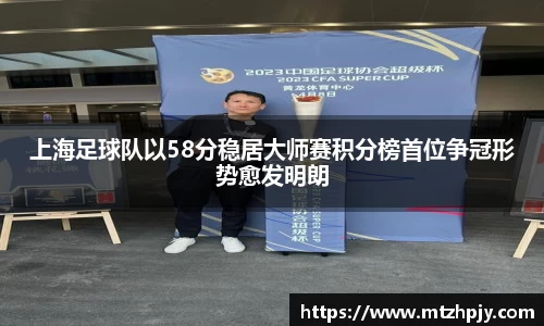 上海足球队以58分稳居大师赛积分榜首位争冠形势愈发明朗