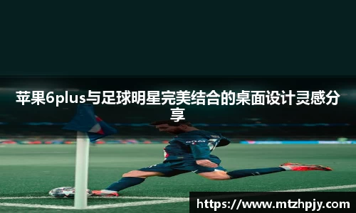 苹果6plus与足球明星完美结合的桌面设计灵感分享