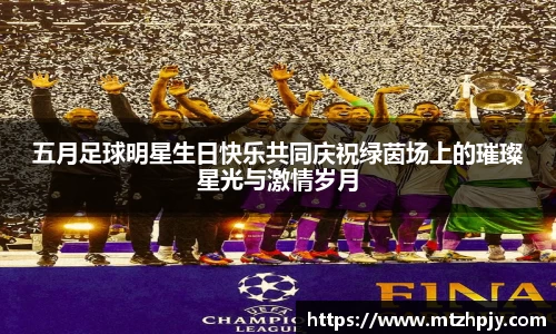 五月足球明星生日快乐共同庆祝绿茵场上的璀璨星光与激情岁月